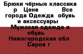 Брюки чёрные классика -46р › Цена ­ 1 300 - Все города Одежда, обувь и аксессуары » Мужская одежда и обувь   . Нижегородская обл.,Саров г.